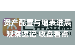 资产配置与缩表进展观察速记 收盘看点