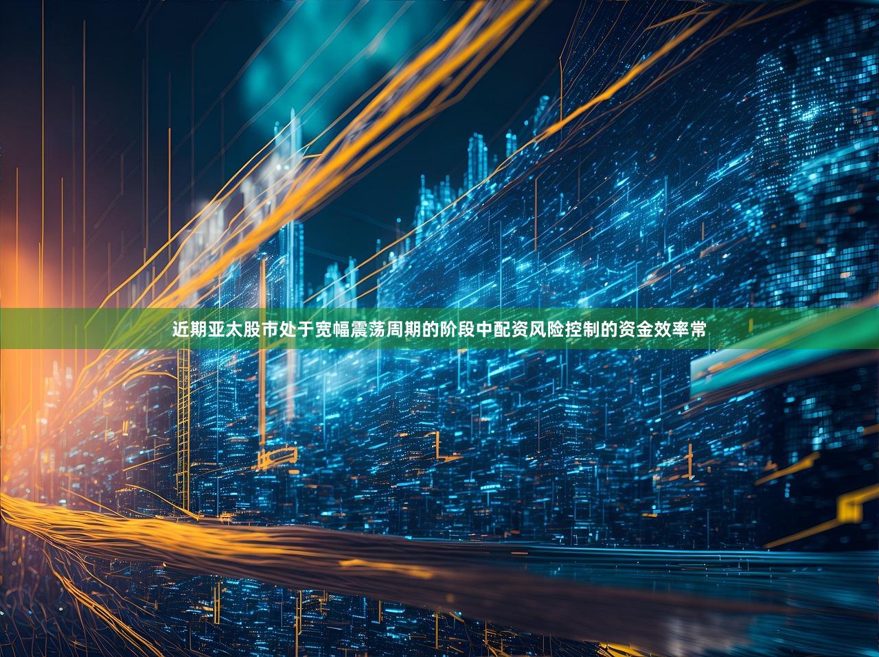 近期亚太股市处于宽幅震荡周期的阶段中配资风险控制的资金效率常