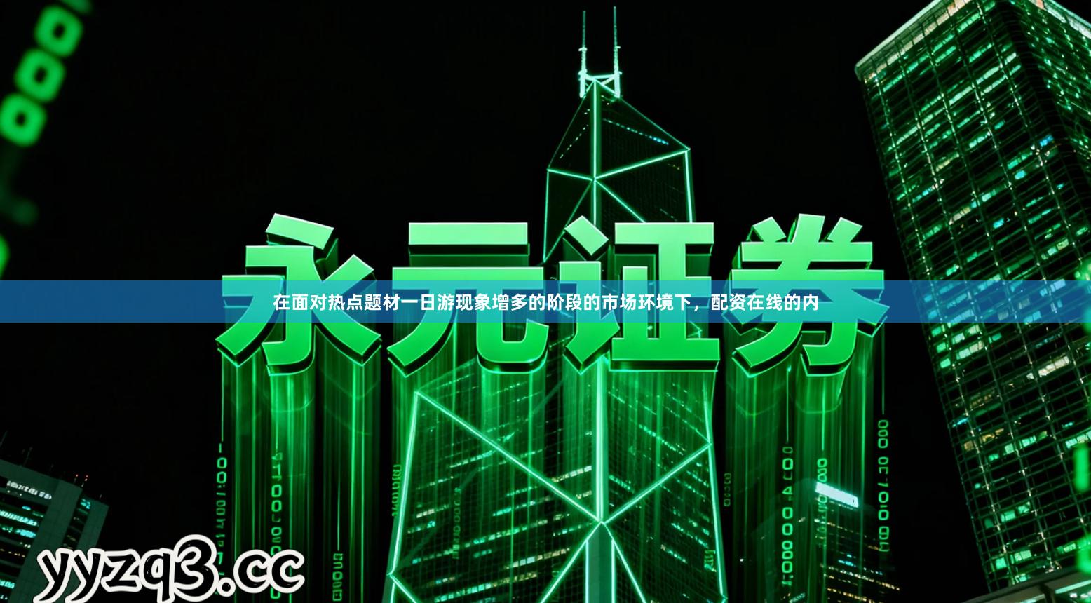 在面对热点题材一日游现象增多的阶段的市场环境下，配资在线的内