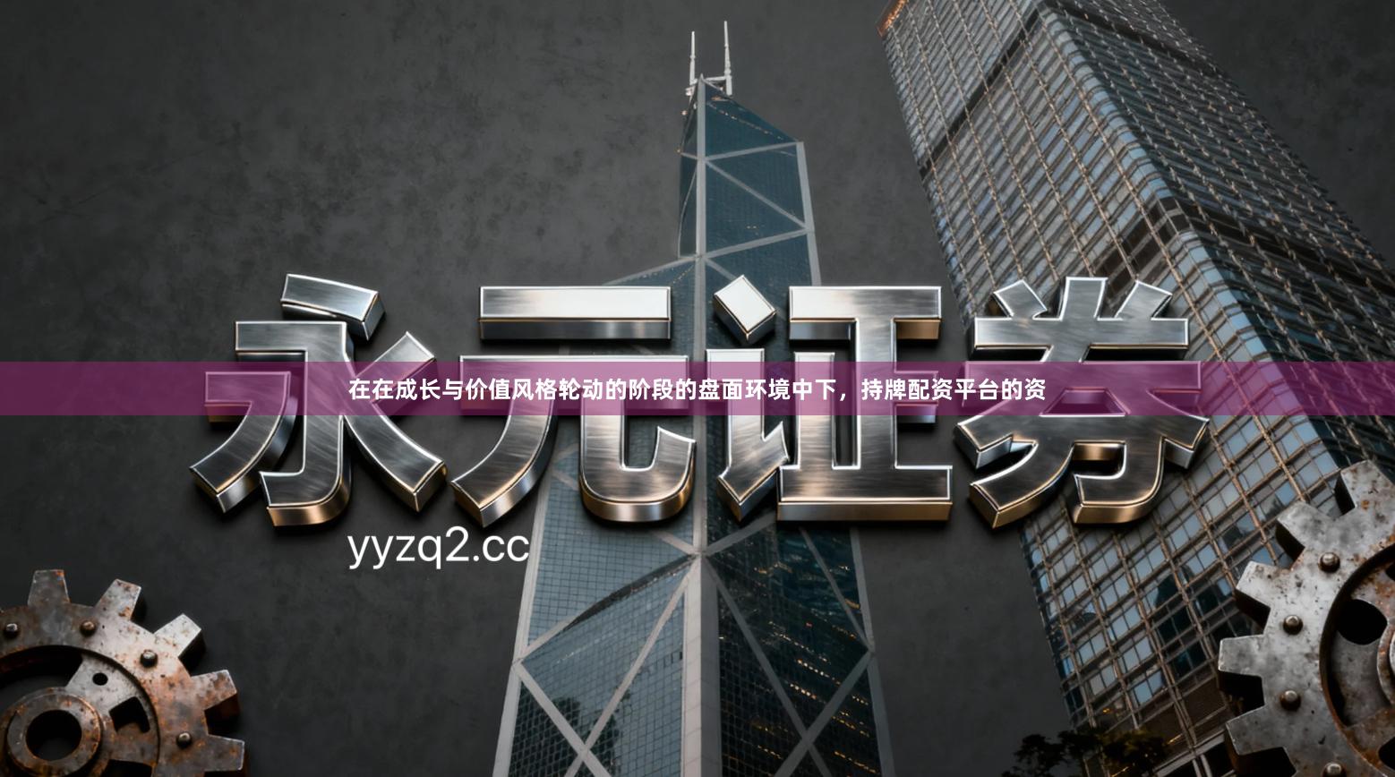 在在成长与价值风格轮动的阶段的盘面环境中下，持牌配资平台的资