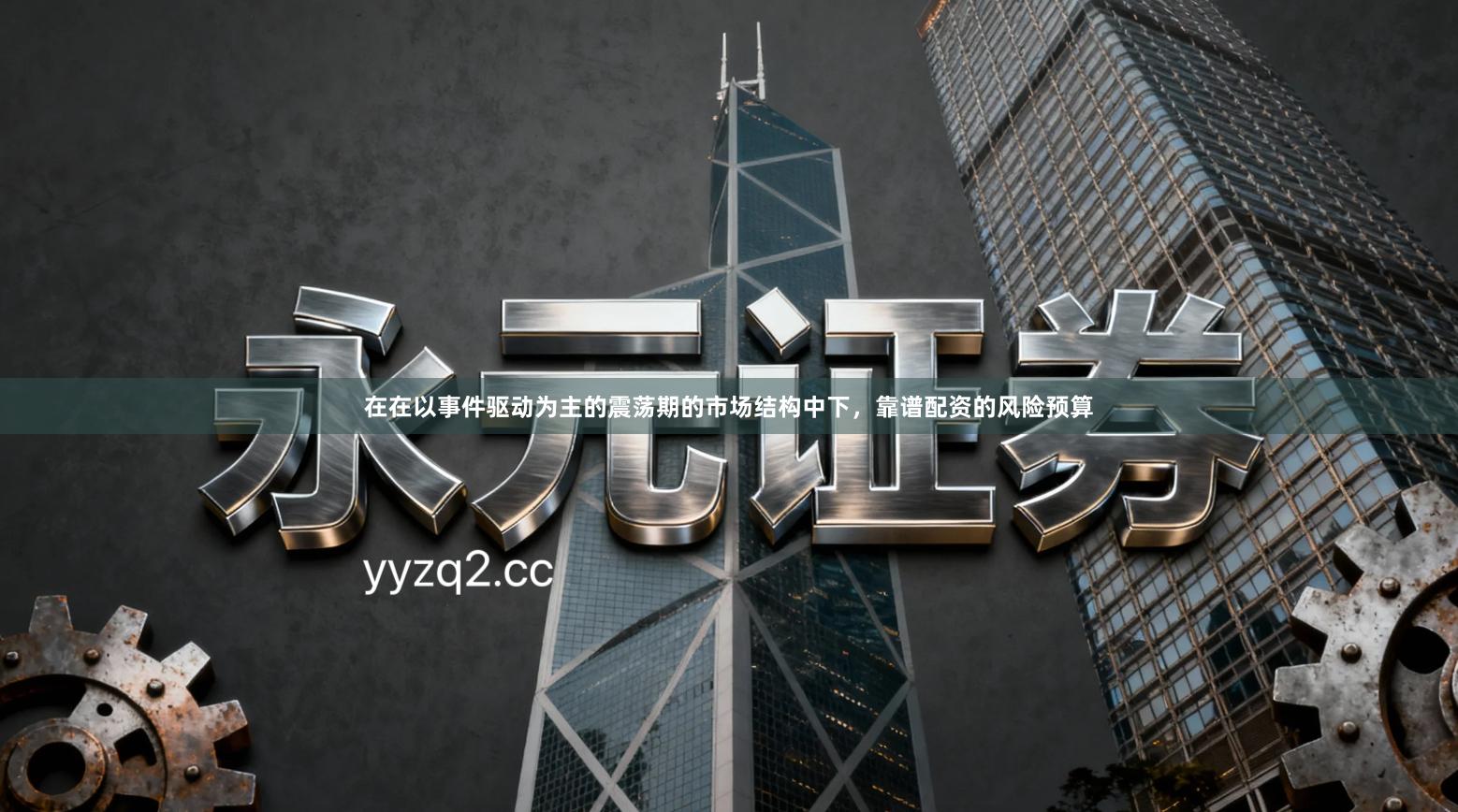 在在以事件驱动为主的震荡期的市场结构中下，靠谱配资的风险预算