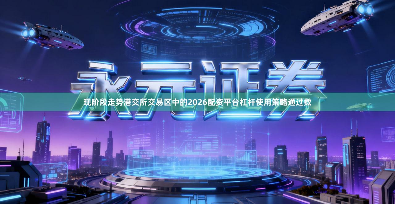 现阶段走势港交所交易区中的2026配资平台杠杆使用策略通过数