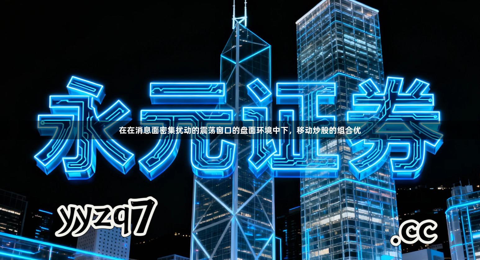 在在消息面密集扰动的震荡窗口的盘面环境中下，移动炒股的组合优