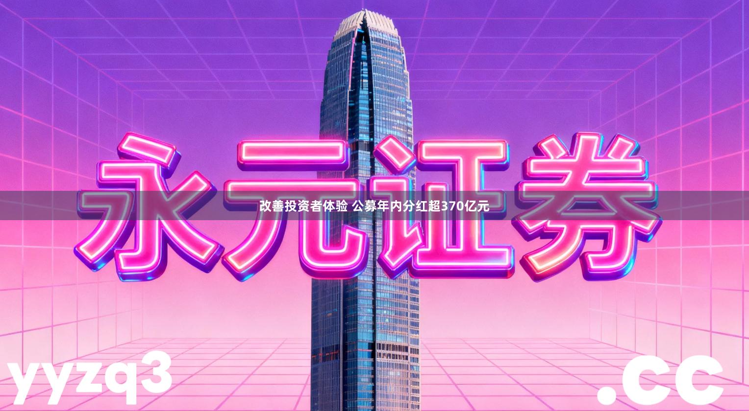 改善投资者体验 公募年内分红超370亿元